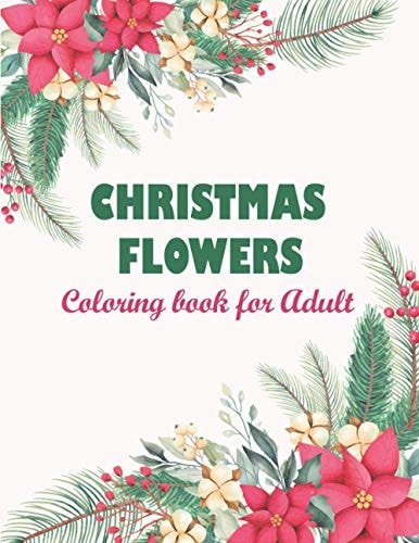 Christmas Flowers Coloring Book for Adult Adult Coloring Book Featuring Beautiful Mandalas Designed To Soothe The Soul, An Adult Coloring Book With Bouquets - Wreaths - Swirls - Patterns - Decorations - Inspirational Designs And Much More