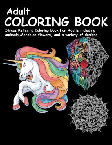 Adult Coloring Book Stress Relieving Coloring Book For Adults Including Animals, Mandalas, Flowers, and a Variety of Designs.