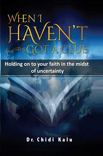 When I Haven't Got a Clue Holding on to Your Faith in the Midst of Uncertainty