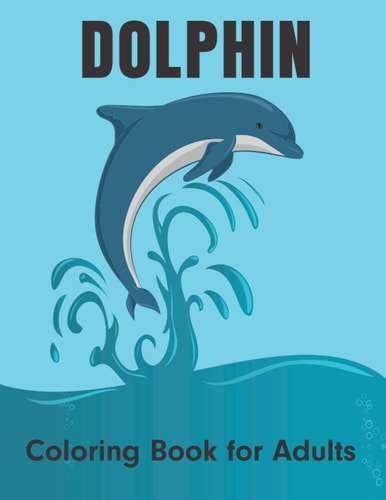 Dolphin Coloring Book for Adults An Adult Coloring Book for Dolphin Lovers Stress Relief and Relaxation