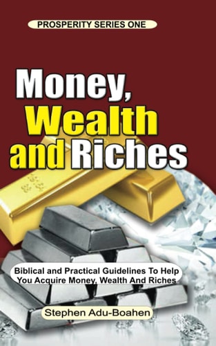 Money, Wealth and Riches All the Positive Biblical Truths You Need to Know about Money, Wealth and Riches to Help You Work to Acquire Money, Wealth and Riches with a Free Conscience