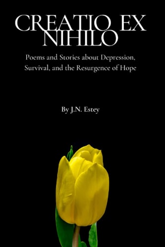 Creatio Ex Nihilo Poems and Stories about Depression, Survival, and the Resurgence of Hope