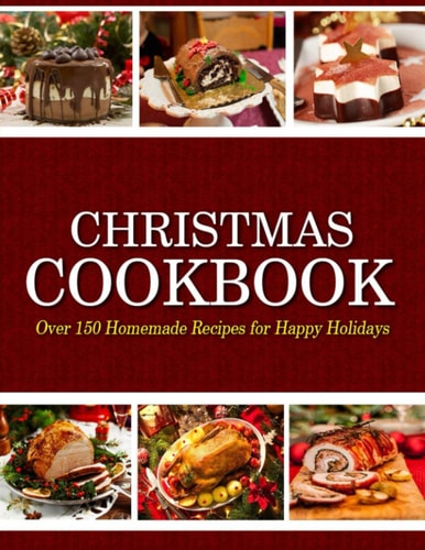 Christmas Cookbook Over 150 Homemade Recipes for Happy Holidays