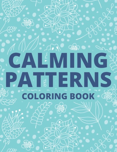 Calming Patterns Coloring Book Relaxing Art Therapy For Adults, Floral Illustrations And Intricate Designs And Patterns To Color