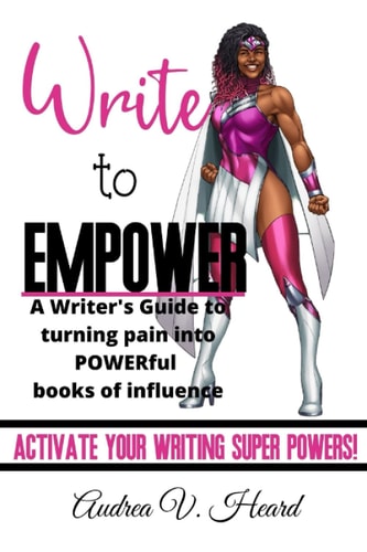 Write to Empower A Writer's Guide to Turning Pain Into POWERful Books of Influence