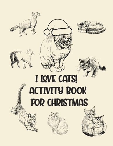 I Love Cats! Activity Book for Christmas Coloring Book for Kids Ages 4-12 Activity Book Trivia, Step-by-Step Drawing Projects, and More for the Cat Lovers Activities, Games, Sticker Sheets, Paper Cut-Out Activities.