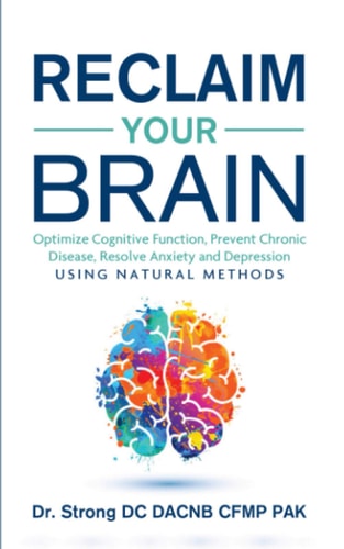 Reclaim Your Brain Optimize Cognitive Function, Prevent Chronic Disease, Resolve Anxiety And Depression Using Natural Methods