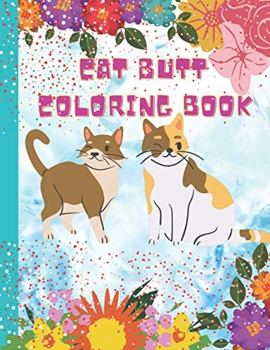 Cat Butt Coloring Boook For Kids 4-8 Animal Coloring Cat Book , Funny Cats and Flowes Adult Coloring Book: a Fun Coloring Gift Book for Cat Lovers| Adults Relaxation with Stress Relieving Cute Cat Designs