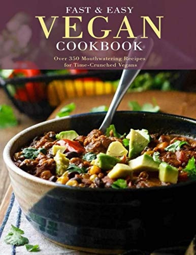 Fast and Easy Vegan Cookbook Over 350 Mouthwatering Recipes for Time-Crunched Vegans