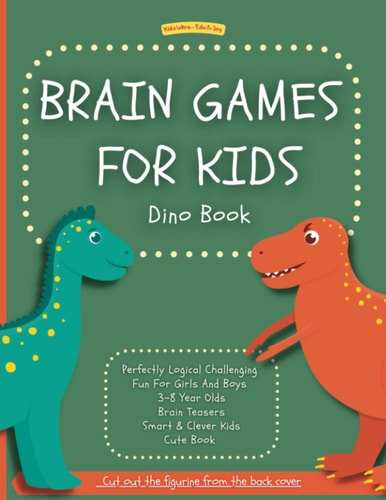 Brain Games For Kids Dino Book: Perfectly Logical Challenging Fun For Girls And Boys 3-8 Year Olds Brain Teasers Smart & Clever Kids Cute Book