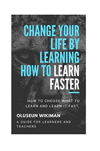 Change Your Life by Learning how to Learn Faster How to Choose what to Learn and Learn it Fast