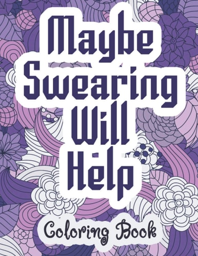 Maybe Swearing Will Help - Coloring Book Swear and Cussing Words Coloring Book for Adults to Release Your Anger