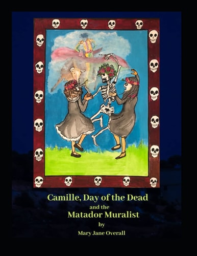 CAMILLE, DAY of the DEAD and the MATADOR MURALIST A Look at Mexican Art and Traditions in Tucson, Arizona.