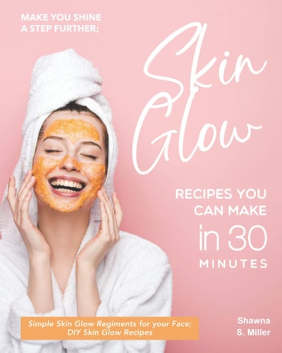 Make You Shine a Step Further; Skin Glow Recipes You Can Make in 30 Minutes Simple Skin Glow Regiments for Your Face; DIY Skin Glow Recipes