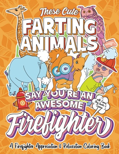 These Cute Farting Animals Say You're An Awesome Firefighter - A Firefighter Appreciation & Relaxation Coloring Book A Funny Thank You Gag Gift Idea for Firefighters with Fun Joke Quotes & Sayings Color Activity Book