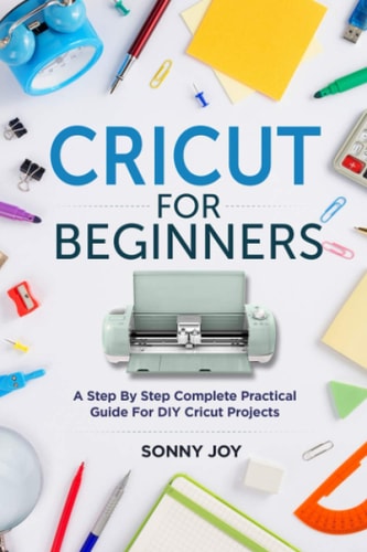 Cricut for Beginners A Step by Step Complete Practical Guide for DIY Cricut Projects