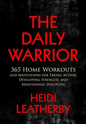 The Daily Warrior 365 Home Workouts and Meditations for Taking Action, Developing Strength, and Maintaining Discipline