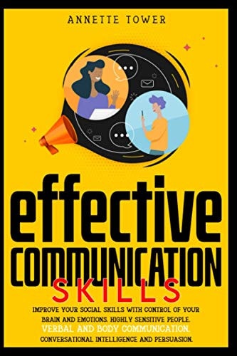 Effective Communication Skills Improve Your Social Skills with Control of Your Brain and Emotions. Highly Sensitive People. Verbal and Body Communication. Conversational Intelligence and Persuasion.