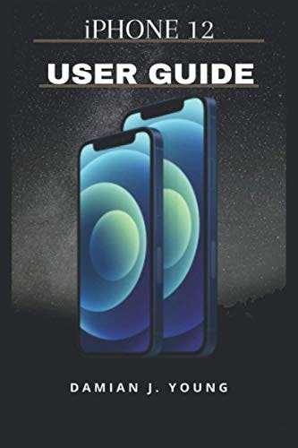 IPHONE 12 USER GUIDE A Simple Guide To Unlock Hidden Features, With Screen Shot Tricks And Tips Of The New IPhone 12 For Amatures And Seniors.