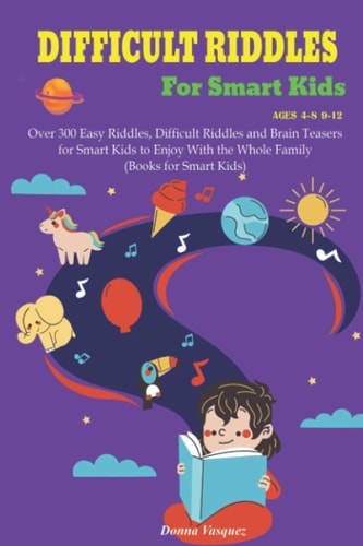 Difficult Riddles for Kids Ages 4-8 9-12 Over 300 Easy Riddles, Difficult Riddles and Brain Teasers Or Smart Kids to Enjoy With the Whole Family (Books for Smart Kids)