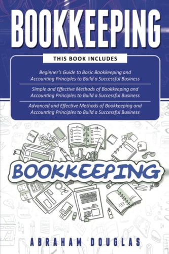Bookkeeping 3 in 1 - Beginners Guide + Simple Methods + Advanced and Effective Methods of Bookkeeping and Accounting Principles