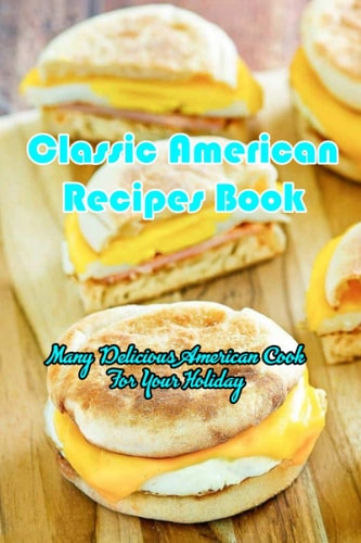 Classic American Recipes Book Many Delicious American Cook For Your Holiday: Classic American Recipes Guide Book