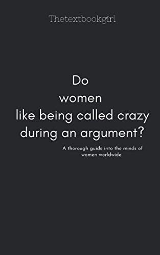 Do Women Like Being Called Crazy During an Argument? A Thorough and Comprehensive Guide Into the Minds of Women Worldwide!
