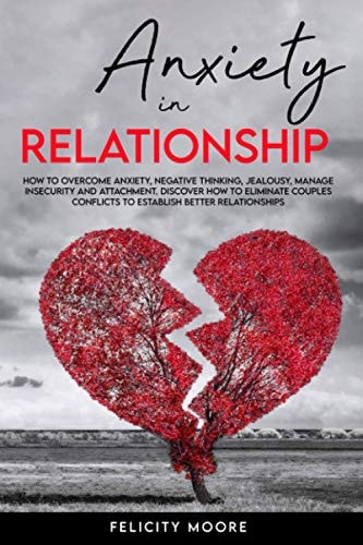 Anxiety in Relationship How to Overcome Anxiety, Negative Thinking, Jealousy, Manage Insecurity and Attachment. Discover How to Eliminate Couples Conflicts to Establish Better Relationships