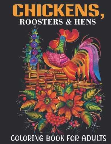 Chickens, Roosters & Hens Coloring Book For Adults An Adults Coloring Book With Chickens, Roosters & Hens Collection, Stress Remissive, and Relaxation.