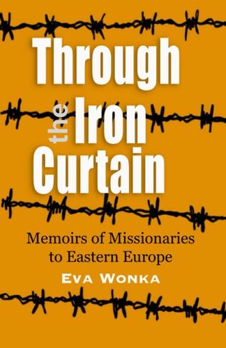 Through the Iron Curtain Memoirs of Missionaries to Eastern Europe