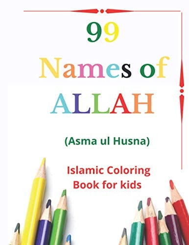 99 Names of Allah Asma Ul Husna, Islamic Coloring Book for Kids to Learn and Memorize Names of Allah in Arabic, with English Transliteration and Meaning