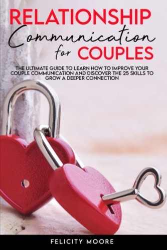 Relationship Communication for Couples The Ultimate Guide to Learn How to Improve Your Couple Communication and Discover the 25 Skills to Grow a Deeper Connection