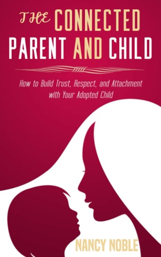 The Connected Parent and Child How to Build Trust, Respect, and Attachment with Your Adopted Child