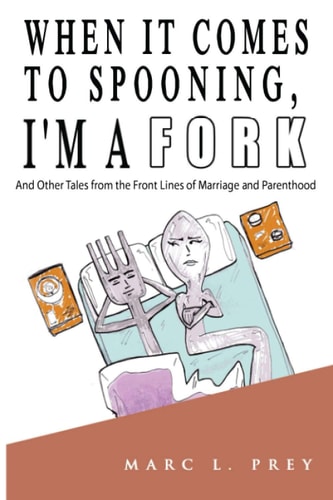 When It Comes to Spooning, I'm a Fork And Other Tales from the Front Lines of Marriage and Parenthood