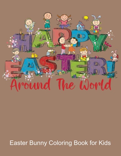 Happy Easter Around the World, Easter Bunny Coloring Book for Kids Color Your Favorite Easter Rabbit, Eggs, Flowers and Bunnies While Learning to Say Happy Easter in Different Languages. Color Animals and Words