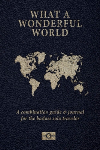 What A Wonderful World (US Passport Edition) The Ultimate Badass Guide To Solo Travel