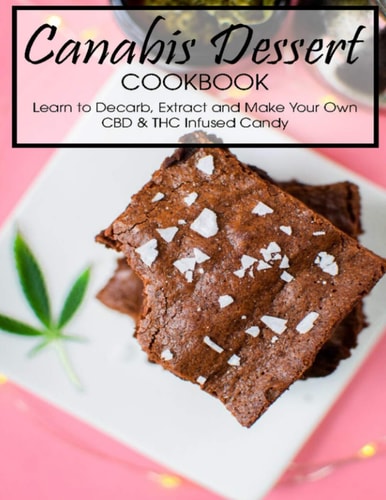 Canabis Dessert Cookbook Learn to Decarb, Extract and Make Your Own CBD & THC Infused Candy
