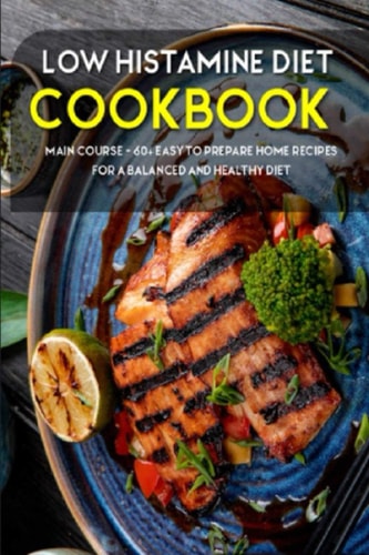 Low Histamine Diet MAIN COURSE - 60+ Easy to Prepare Home Recipes for a Balanced and Healthy Diet