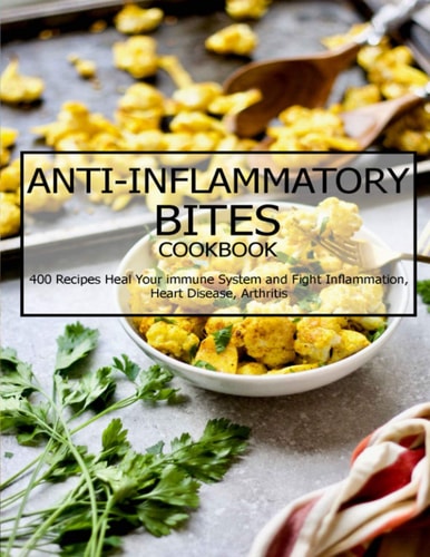 Anti-Inflammatory Bites Cookbook 400 Recipes Heal Your Immune System and Fight Inflammation, Heart Disease, Arthritis