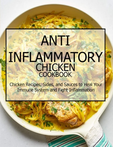 Anti-Inflammatory Chicken Cookbook Chicken Recipes, Sides, and Sauces to Heal Your Immune System and Fight Inflammation