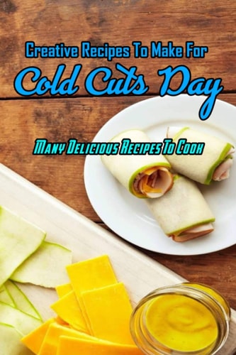 Creative Recipes To Make For Cold Cuts Day Many Delicious Recipes To Cook: Cold Cuts Day Cookbook