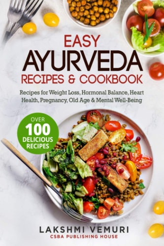 Easy Ayurveda Recipes & Cookbook Recipes for Weight Loss, Hormonal Balance, Heart Health, Pregnancy, Old Age & Mental Well-Being