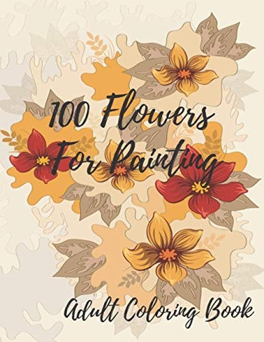 100 Flowers For Coloring Coloring Book For Adults Featuring Flowers with Fun, Easy, and Relaxing Coloring Pages