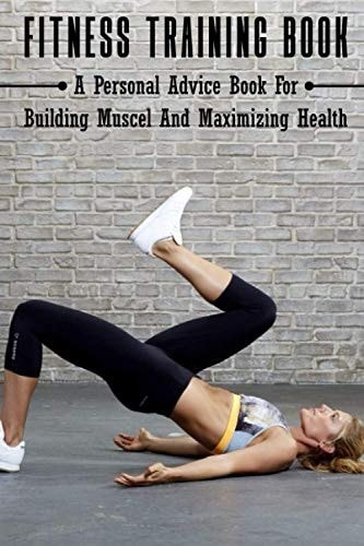 Fitness Training Book A Personal Advice Book For Building Muscel And Maximizing Health: Personal Training Books