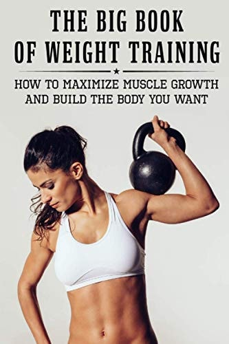 The Big Book Of Weight Training How To Maximize Muscle Growth And Build The Body You Want: How To Burn Fat Fast