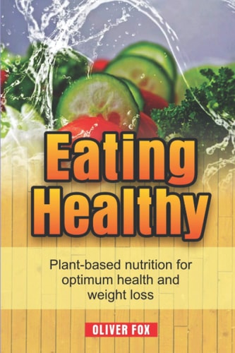 Eating Healthy Plant Based Nutrition For Optimum Health And Weight Loss