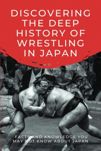 Discovering The Deep History Of Wrestling In Japan Facts And Knowledge You May Not Know About Japan: Japanese Wrestling Books