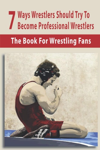 7 Ways Wrestlers Should Try To Become Professional Wrestlers The Book For Wrestling Fans: Basic Wrestling Techniques