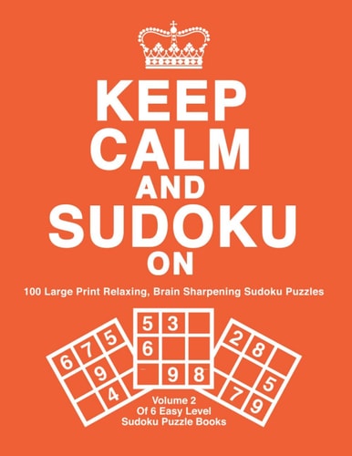 Keep Calm and Sudoku on 100 Easy Level, Large Print Sudoku Puzzles With Solutions. Great for Puzzle Lovers, Seniors and Beginners: Volume 2 of 6 (Orange Cover)