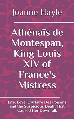 Athénaïs de Montespan, King Louis XIV of France's Mistress Life, Love, L'Affaire Des Poisons and the Suspicious Death That Caused Her Downfall.